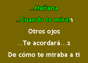 ..Mariana

..Cuando te miren

Otros ojos

..Te acordar6...s

De c6mo te miraba a ti