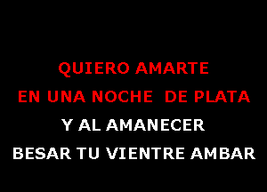 QUIERO AMARTE
EN UNA NOCHE DE PLATA
YAL AMANECER
BESAR TU VIENTRE AM BAR