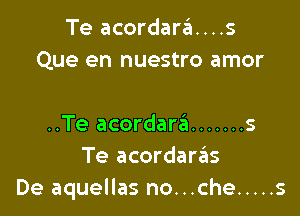 Te acordara....s
Que en nuestro amor

..Te acordare'a ....... 5
Te acordaraizs
De aquellas no...che ..... s