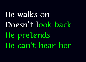 He walks on
Doesn't look back

He pretends
He can't hear her