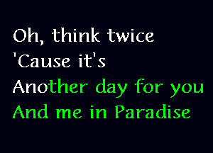 Oh, think twice
'Cause it's

Another day for you
And me in Paradise