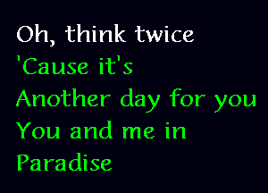 Oh, think twice
'Cause it's

Another day for you
You and me in
Paradise