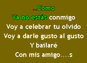 ..Como
Ya no estas conmigo
Voy a celebrar tu olvido
Voy a darle gusto al gusto
Y bailare'z
Con mis amigo....s