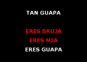 TAN GUAPA

ERES BRUJA
ERES MIA
ERES GUAPA