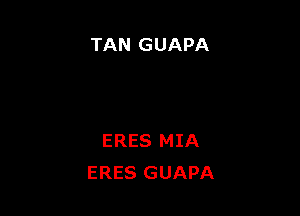 TAN GUAPA

ERES MIA
ERES GUAPA