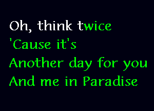 Oh, think twice
'Cause it's

Another day for you
And me in Paradise