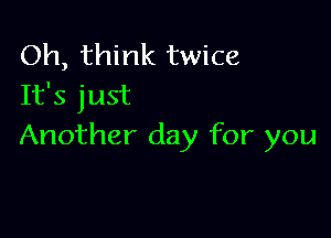 Oh, think twice
It's just

Another day for you