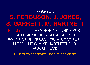 Written Byi

HEADPHONE JUNKIE PUB,
EMI APRIL MUSIC, 2590 MUSIC PUB,

SONGS OF UNIVERSAL, TEAM 8 DOT PUB,
HITCO MUSIC, MIKE HARTNETT PUB.

(ASCAP) (BMI)
ALL RIGHTS RESERVED. USED BY PERMISSION