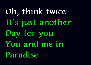 Oh, think twice
It's just another

Day for you
You and me in
Paradise