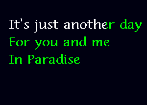 It's just another day
For you and me

In Paradise