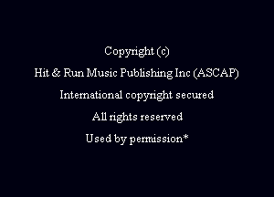 Copyright (c)
Hit 85 Run MUSIC Publishing Inc (ASCAP)
Intemeuonal copyright secuzed

All nghts reserved

Used by penmssiom