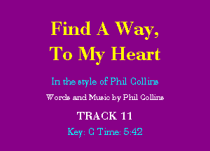 Find A Way,
To My Heart

In the style of Phil Collmn
Worth and Music by thl Colhna

TRACK 11

Key CTme 542 l
