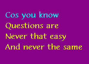 Cos you know
Questions are

Never that easy
And never the same