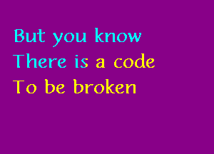 But you know
There is a code

To be broken