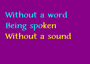 Without a word
Being spoken

Without a sound