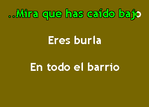 ..M1'ra que has caido bajo

Eres burla

En todo el barrio