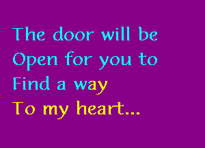 The door will be
Open for you to

Find a way
To my heart...