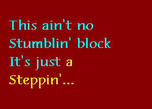 This ain't no
Stumblin' block

It's just a
Steppin'...