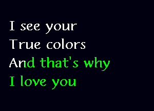 I see your
True colors

And that's why
I love you