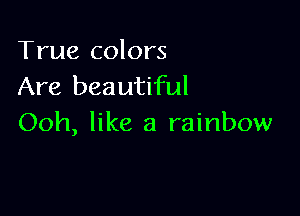 True colors
Are beautiful

Ooh, like a rainbow