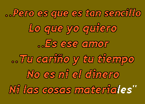 ..Pero es que es tan senciHo
Lo que yo quiero
..Es ese amor
..Tu carffzo y tu tiempo
No es m' e! dfnero
Ni (as cosas materiaies