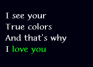 I see your
True colors

And that's why
I love you