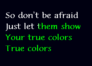 So don't be afraid
Just let them show

Your true colors
True colors