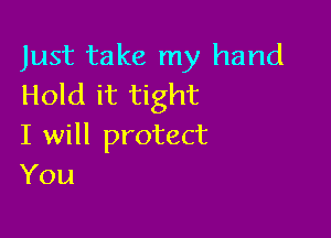 Just take my hand
Hold it tight

I will protect
You