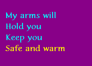 My arms will
Hold you

Keep you
Safe and warm