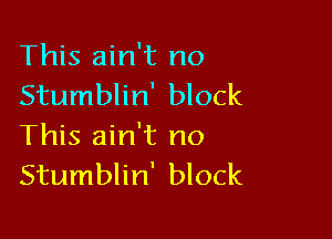 This ain't no
Stumblin' block

This ain't no
Stumblin' block