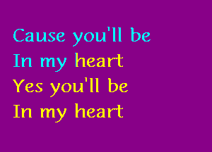 Cause you'll be
In my heart

Yes you'll be
In my heart