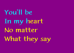 You'll be
In my heart

No matter
What they say