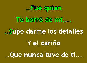 ..Fue quien

Te borrb de mi....

..Supo darme los detalles

Y el carifio

..Que nunca tuve de ti...