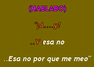 ,'A. . . .y!

..Yesano

..Esa no por que me meo