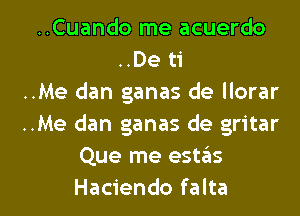 ..Cuando me acuerdo
..De ti
..Me dan ganas de llorar
..Me dan ganas de gritar
Que me estas

Haciendo falta l