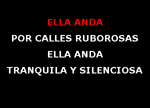 ELLA AN DA
POR CALLES RU BOROSAS
ELLA AN DA
TRANQUILA Y SI LENCIOSA