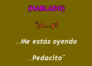 (Any!

..Me estds oyendo

..Pedacito