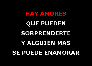 HAY AMORES
QUE PUEDEN

SORPRENDERTE
Y ALGUIEN MAS
SE PUEDE ENAMORAR