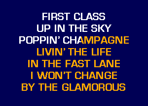 FIRST CLASS
UP IN THE SKY
POPPIN' CHAMPAGNE
LIVIN'THE LIFE
IN THE FAST LANE
I WON'T CHANGE
BY THE GLAMOROUS