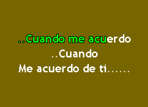 ..Cuando me acuerdo

Cuando
Me acuerdo de ti ......