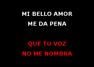 MI BELLO AMOR
ME DA PENA

QUE TU voz
N0 ME NOMBRA