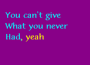 You can't give
What you never

Had, yeah