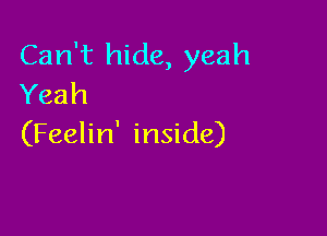 Can't hide, yeah
Yeah

(Feelin' inside)