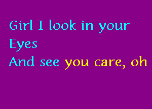 Girl I look in your
Eyes

And see you care, oh