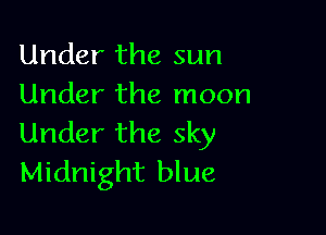 Under the sun
Under the moon

Under the sky
Midnight blue