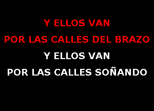 Y ELLOS VAN

POR LAS CALLES DEL BRAZO
Y ELLOS VAN

POR LAS CALLES SONAN D0