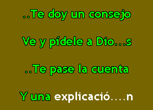 ..Te doy un consejo

Ve y pidele a Dio...s

..Te pase la cuenta

Y una explicaci6....n