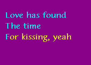 Love has found
The time

For kissing, yeah