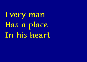 Every man
Has a place

In his heart