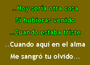 ..Hoy seria otra cosa
Si hubieras venido

..Cuando estaba triste

..Cuando aqui en el alma

Me sangrc') tu olvido... l